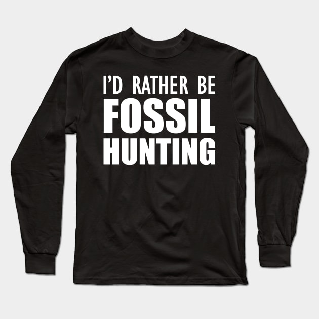 Fossil Hunter - I'd rather be fossil hunting w Long Sleeve T-Shirt by KC Happy Shop